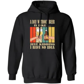 A Day Without Beer Is Like Just Kidding, I Have No Idea, Retro Beer Love Pullover Hoodie